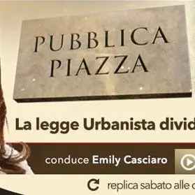 Pubblica Piazza, 'La legge urbanistica divide? Tutto da rifare'. Alle 21.15 su LaC