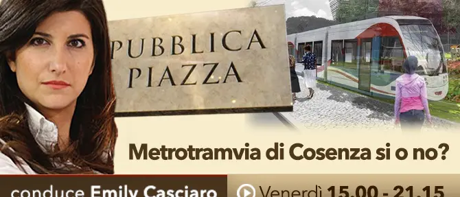 Pubblica Piazza – ‘Metrotramvia di Cosenza si o no?’