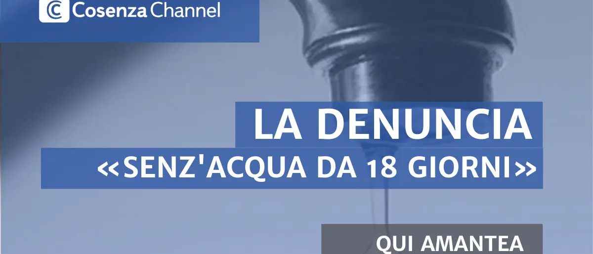 LA DENUNCIA | «In alcune zone di Amantea manca l'acqua da 18 giorni: tutto ciò è intollerabile»